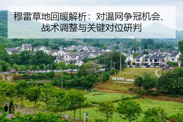 穆雷草地回暖解析：对温网争冠机会、战术调整与关键对位研判