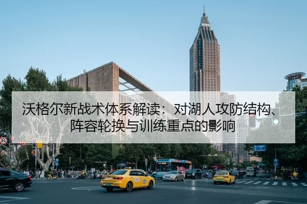 沃格尔新战术体系解读：对湖人攻防结构、阵容轮换与训练重点的影响
